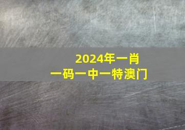 2024年一肖一码一中一特澳门