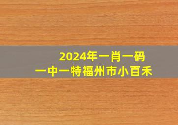 2024年一肖一码一中一特福州市小百禾