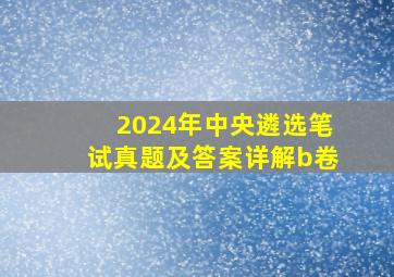 2024年中央遴选笔试真题及答案详解b卷