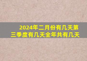 2024年二月份有几天第三季度有几天全年共有几天