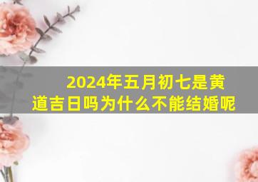 2024年五月初七是黄道吉日吗为什么不能结婚呢