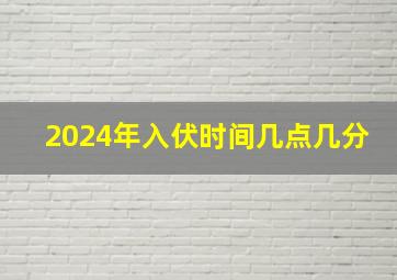 2024年入伏时间几点几分