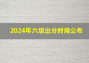 2024年六级出分时间公布