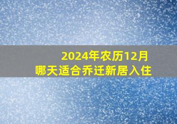 2024年农历12月哪天适合乔迁新居入住