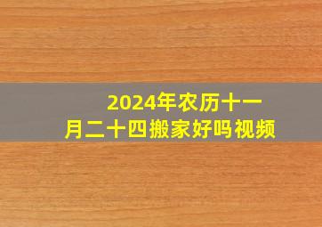 2024年农历十一月二十四搬家好吗视频