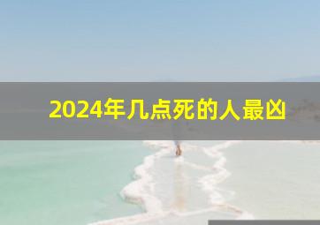 2024年几点死的人最凶