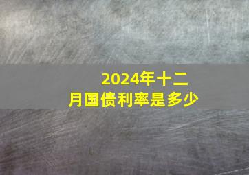 2024年十二月国债利率是多少