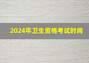 2024年卫生资格考试时间