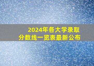 2024年各大学录取分数线一览表最新公布