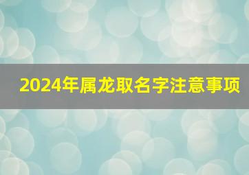 2024年属龙取名字注意事项