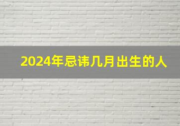 2024年忌讳几月出生的人