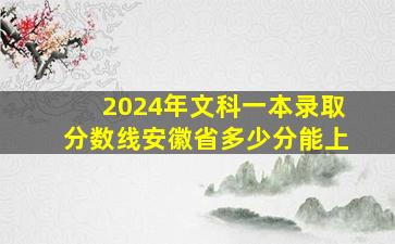 2024年文科一本录取分数线安徽省多少分能上