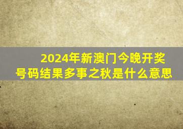 2024年新澳门今晚开奖号码结果多事之秋是什么意思