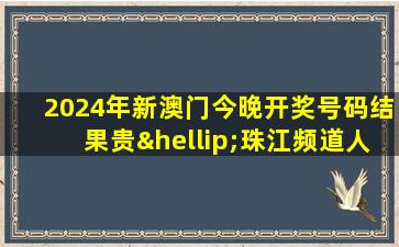 2024年新澳门今晚开奖号码结果贵…珠江频道人风华往事