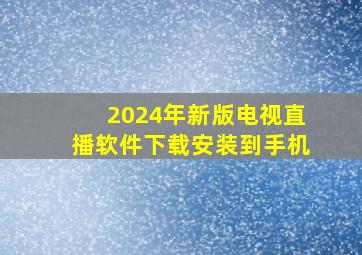 2024年新版电视直播软件下载安装到手机