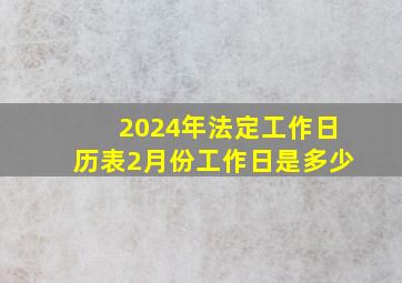 2024年法定工作日历表2月份工作日是多少