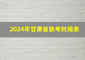 2024年甘肃省联考时间表