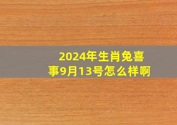 2024年生肖兔喜事9月13号怎么样啊