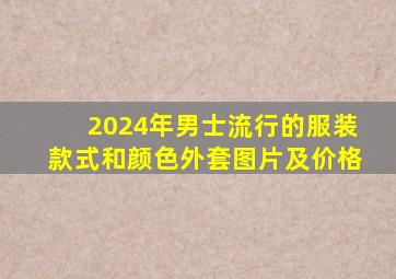 2024年男士流行的服装款式和颜色外套图片及价格