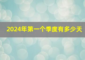 2024年第一个季度有多少天