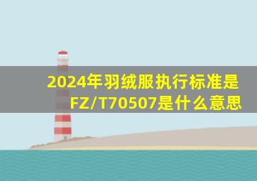 2024年羽绒服执行标准是FZ/T70507是什么意思