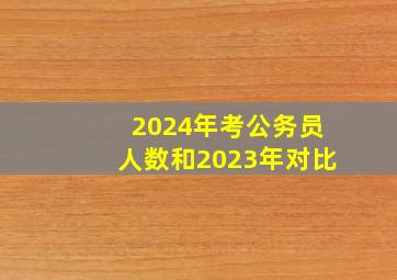 2024年考公务员人数和2023年对比