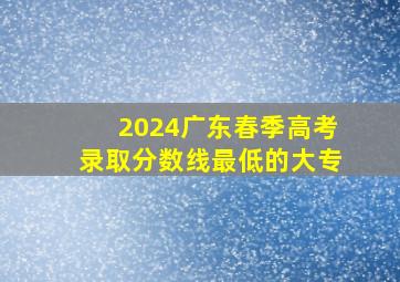 2024广东春季高考录取分数线最低的大专