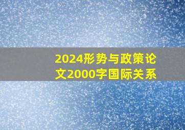 2024形势与政策论文2000字国际关系