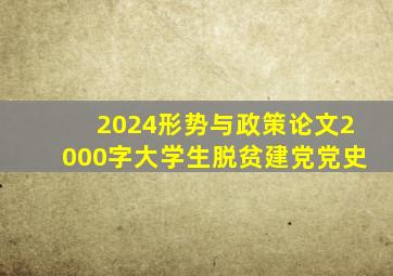 2024形势与政策论文2000字大学生脱贫建党党史