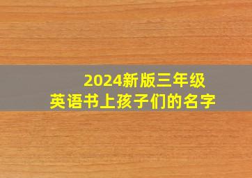 2024新版三年级英语书上孩子们的名字