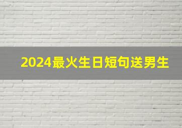 2024最火生日短句送男生