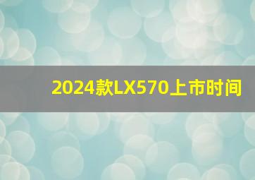 2024款LX570上市时间