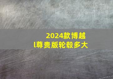 2024款博越l尊贵版轮毂多大