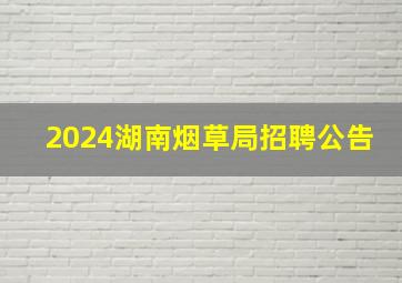 2024湖南烟草局招聘公告