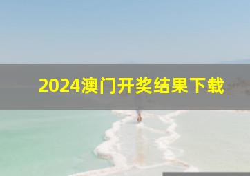 2024澳门开奖结果下载