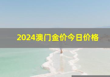 2024澳门金价今日价格