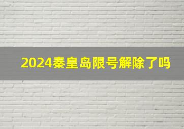 2024秦皇岛限号解除了吗