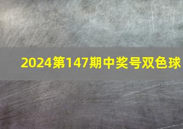 2024第147期中奖号双色球