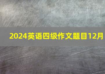 2024英语四级作文题目12月