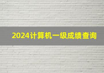 2024计算机一级成绩查询