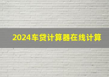 2024车贷计算器在线计算