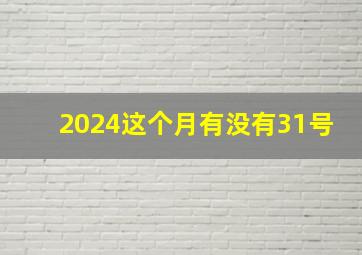 2024这个月有没有31号