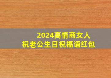 2024高情商女人祝老公生日祝福语红包