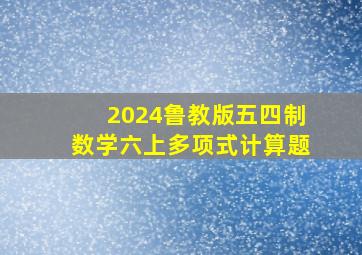 2024鲁教版五四制数学六上多项式计算题