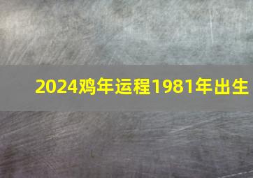 2024鸡年运程1981年出生