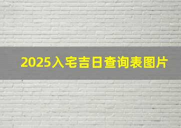 2025入宅吉日查询表图片