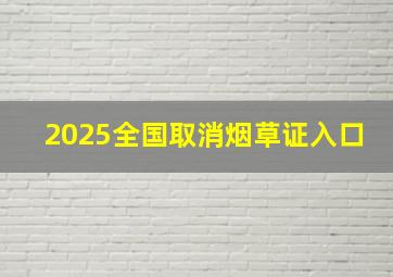 2025全国取消烟草证入口