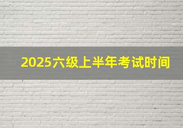 2025六级上半年考试时间