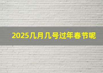 2025几月几号过年春节呢