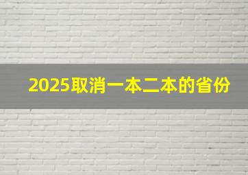 2025取消一本二本的省份